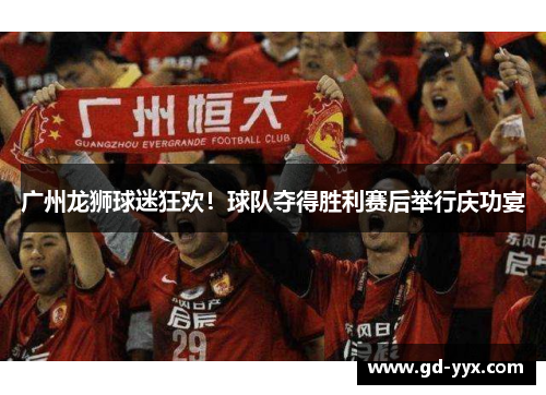 广州龙狮球迷狂欢！球队夺得胜利赛后举行庆功宴