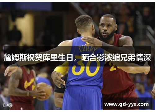 詹姆斯祝贺库里生日，晒合影浓缩兄弟情深