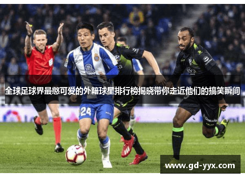 全球足球界最憨可爱的外籍球星排行榜揭晓带你走近他们的搞笑瞬间