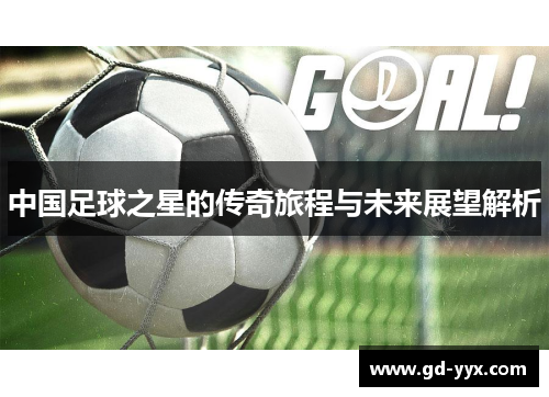 中国足球之星的传奇旅程与未来展望解析