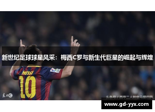 新世纪足球球星风采：梅西C罗与新生代巨星的崛起与辉煌