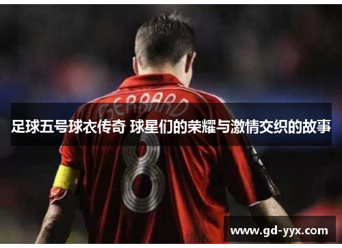 足球五号球衣传奇 球星们的荣耀与激情交织的故事