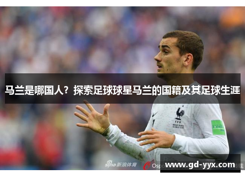 马兰是哪国人？探索足球球星马兰的国籍及其足球生涯