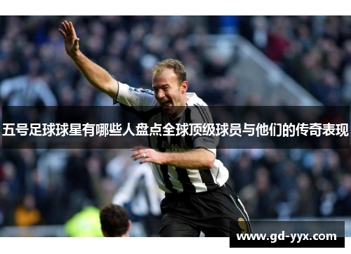 五号足球球星有哪些人盘点全球顶级球员与他们的传奇表现