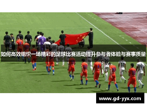 如何高效组织一场精彩的足球比赛活动提升参与者体验与赛事质量