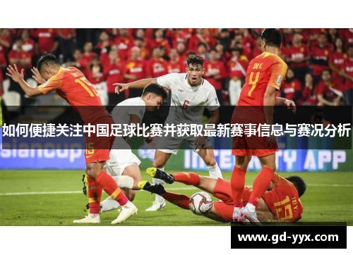 如何便捷关注中国足球比赛并获取最新赛事信息与赛况分析