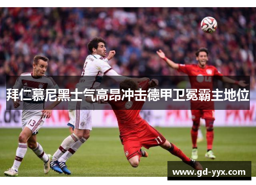 拜仁慕尼黑士气高昂冲击德甲卫冕霸主地位