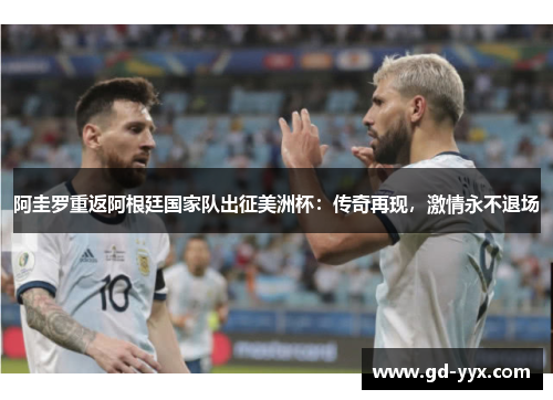 阿圭罗重返阿根廷国家队出征美洲杯：传奇再现，激情永不退场